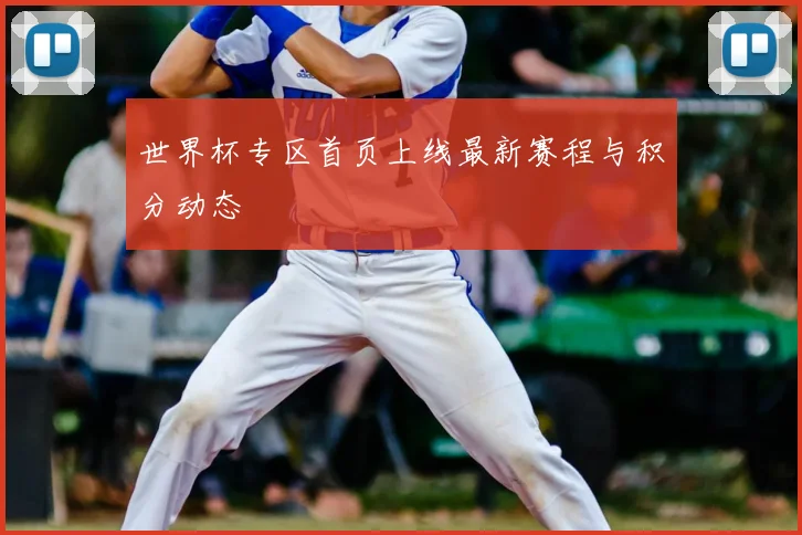 世界杯专区首页上线最新赛程与积分动态