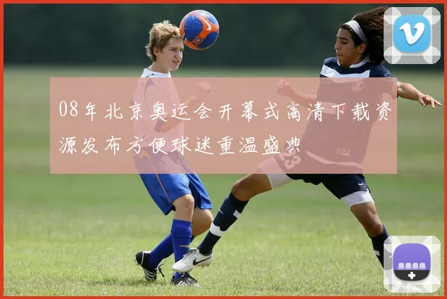 08年北京奥运会开幕式高清下载资源发布方便球迷重温盛典