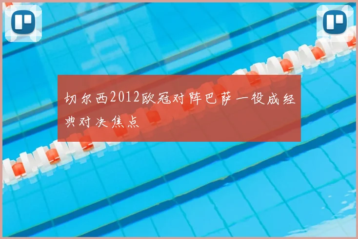 切尔西2012欧冠对阵巴萨一役成经典对决焦点