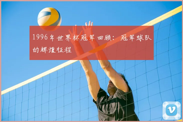 1996年世界杯冠军回顾:冠军球队的辉煌征程