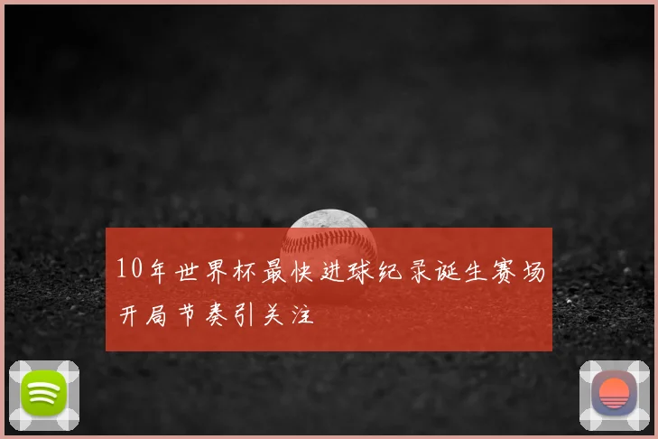 10年世界杯最快进球纪录诞生赛场开局节奏引关注